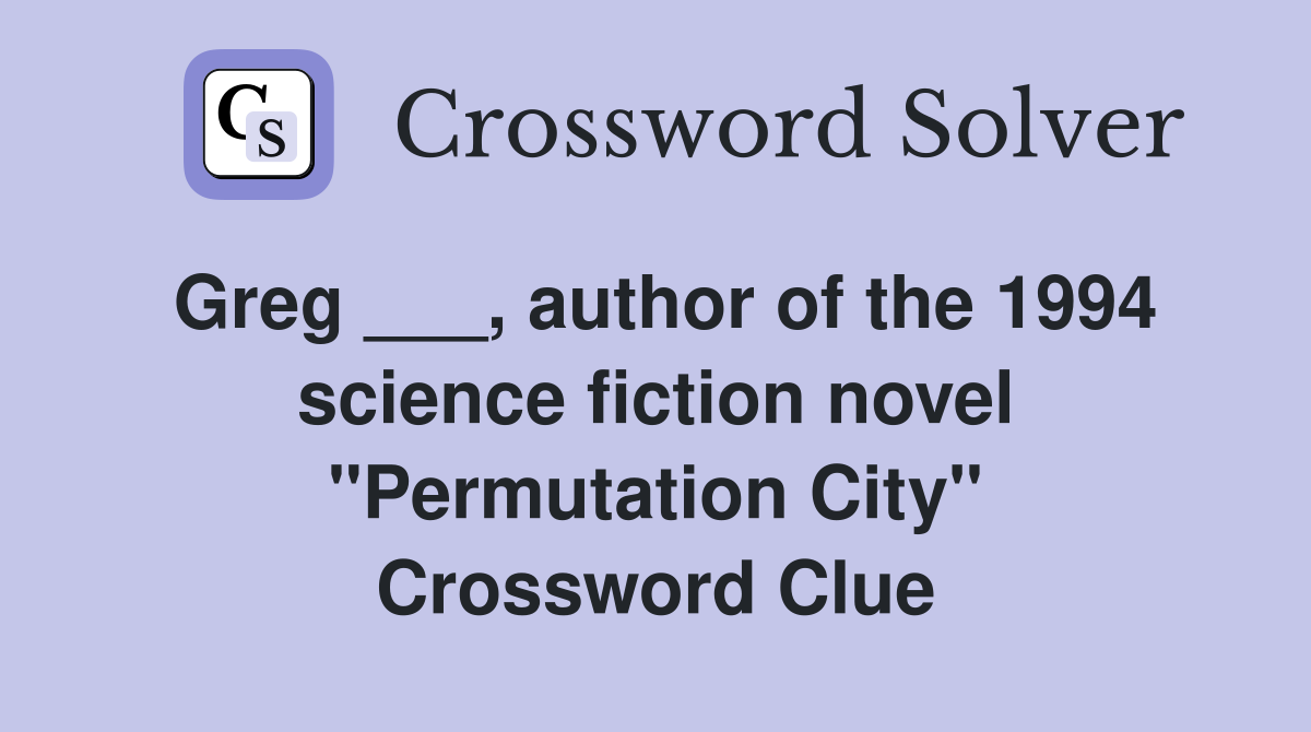 Greg ___, author of the 1994 science fiction novel "Permutation City" Crossword Clue