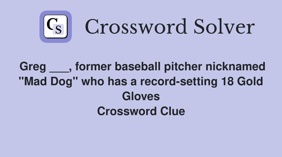 Greg ___, former baseball pitcher nicknamed "Mad Dog" who has a record-setting 18 Gold Gloves Crossword Clue