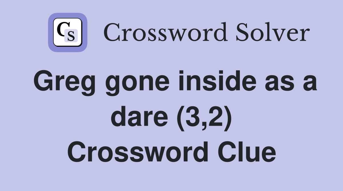 Greg gone inside as a dare (3,2) Crossword Clue