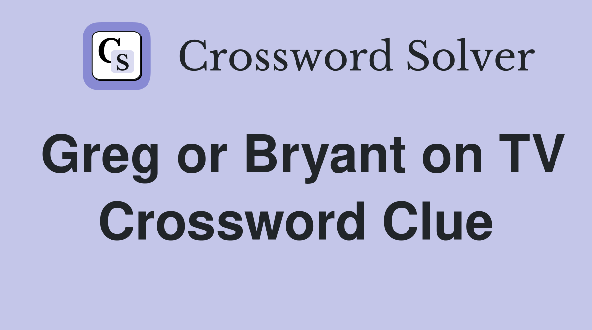 Greg or Bryant on TV Crossword Clue