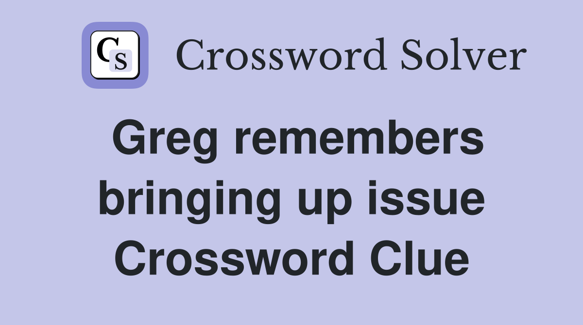 Greg remembers bringing up issue Crossword Clue