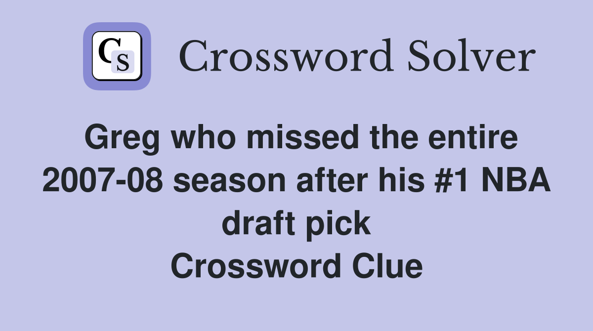 Greg who missed the entire 2007-08 season after his #1 NBA draft pick Crossword Clue