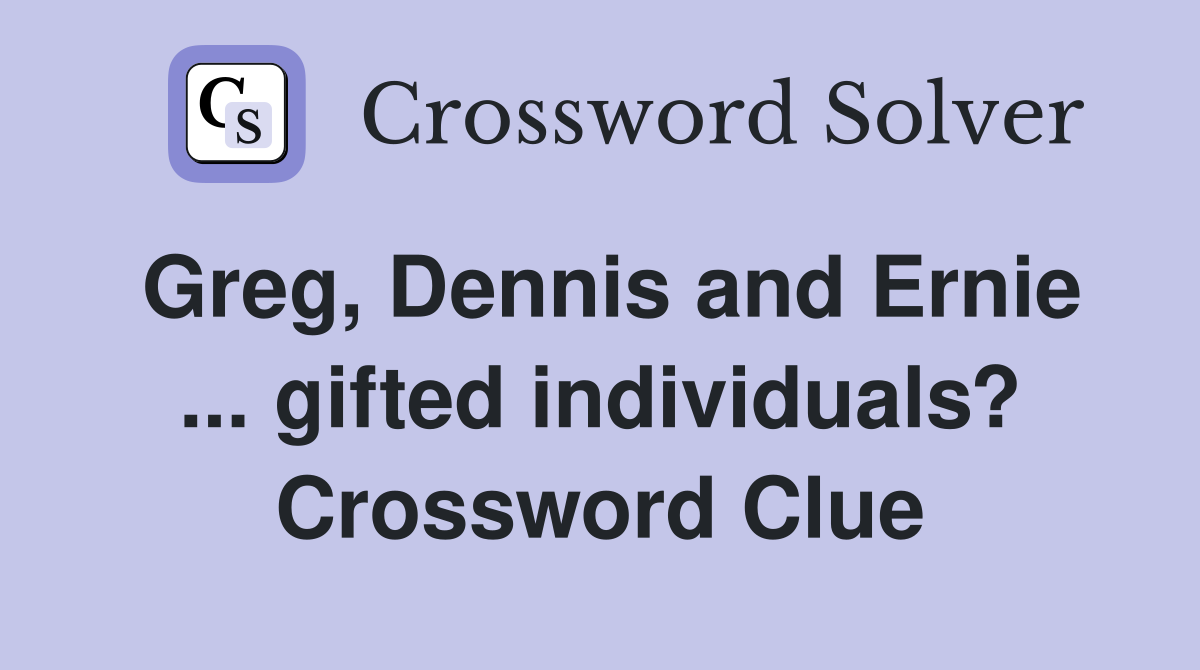 Greg, Dennis and Ernie ... gifted individuals? Crossword Clue
