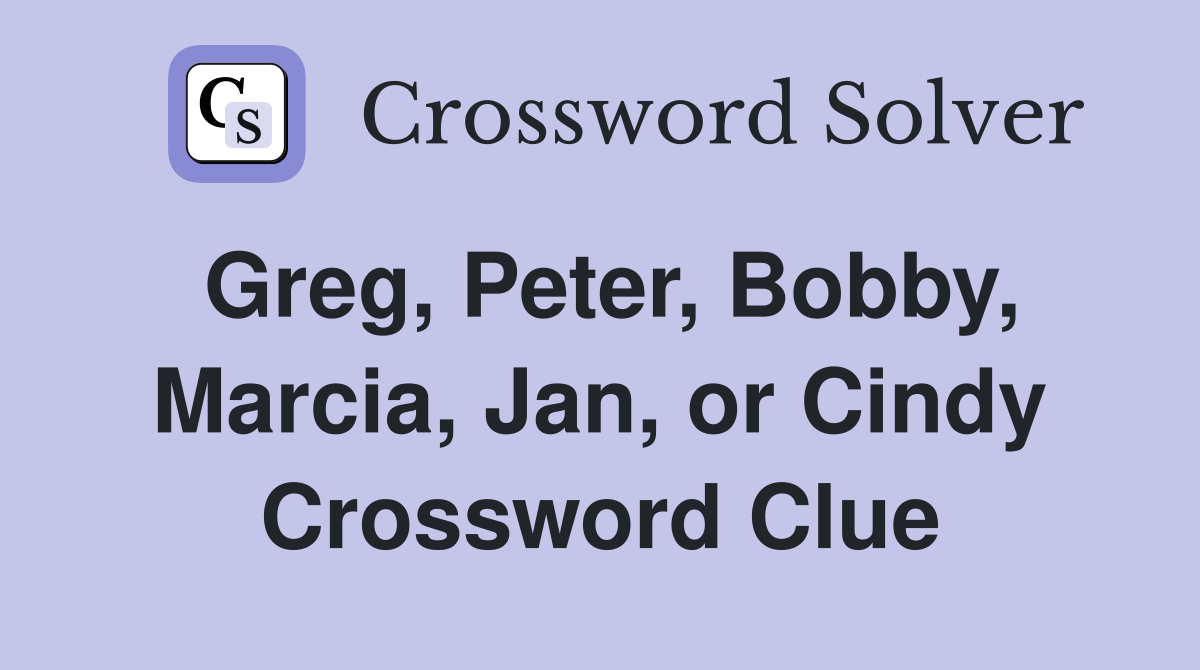 Greg, Peter, Bobby, Marcia, Jan, or Cindy Crossword Clue
