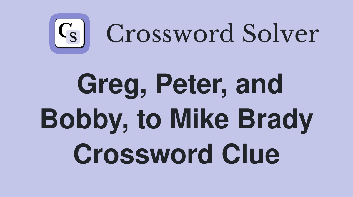 Greg, Peter, and Bobby, to Mike Brady Crossword Clue
