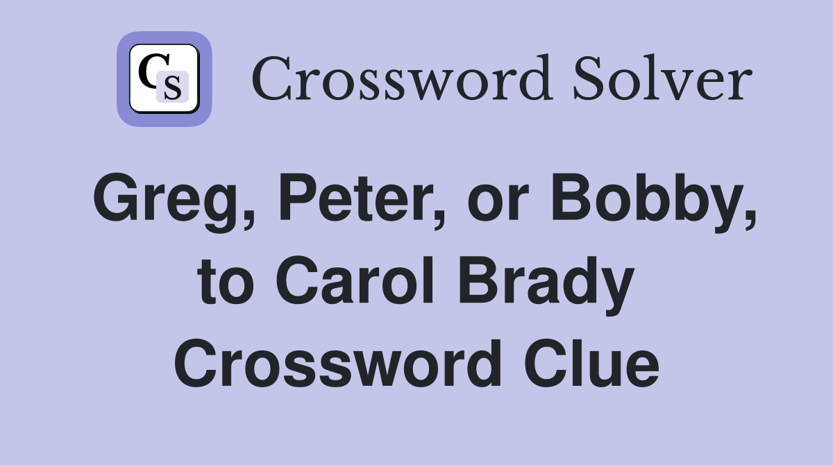Greg, Peter, or Bobby, to Carol Brady Crossword Clue