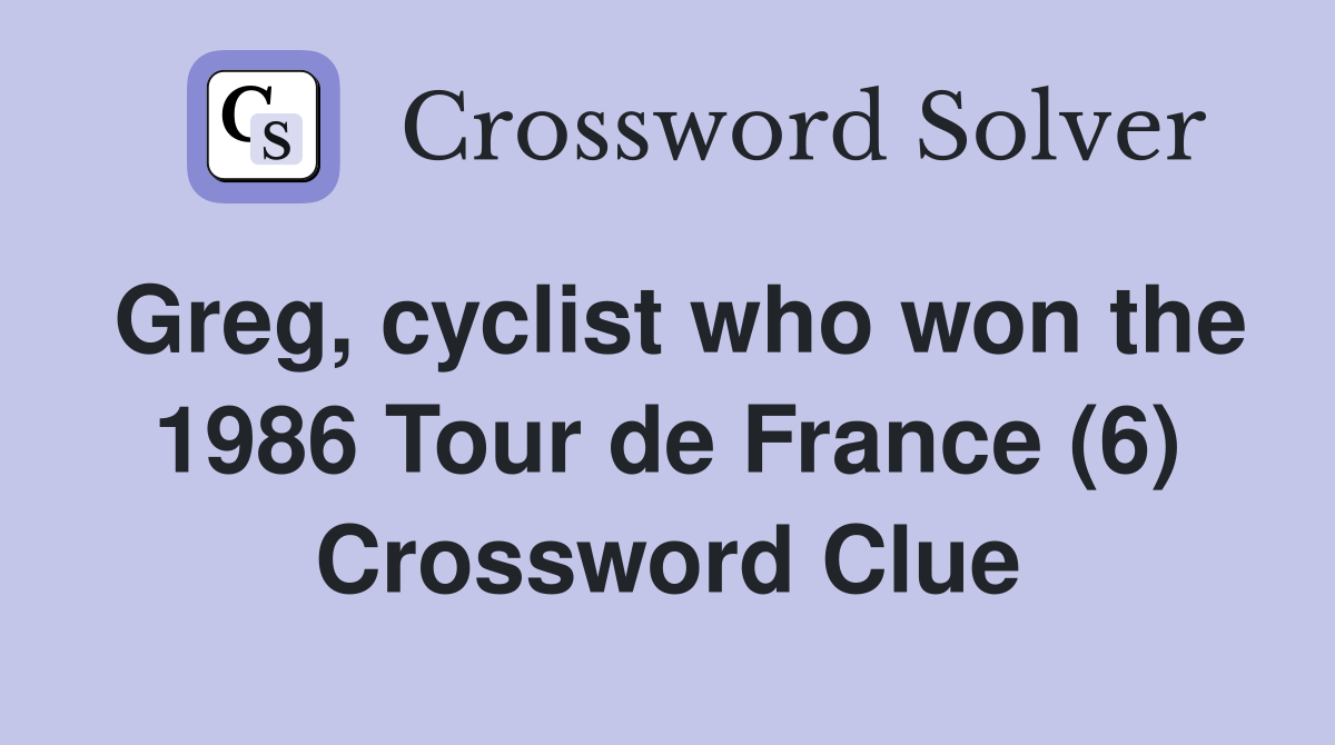 Greg, cyclist who won the 1986 Tour de France (6) Crossword Clue
