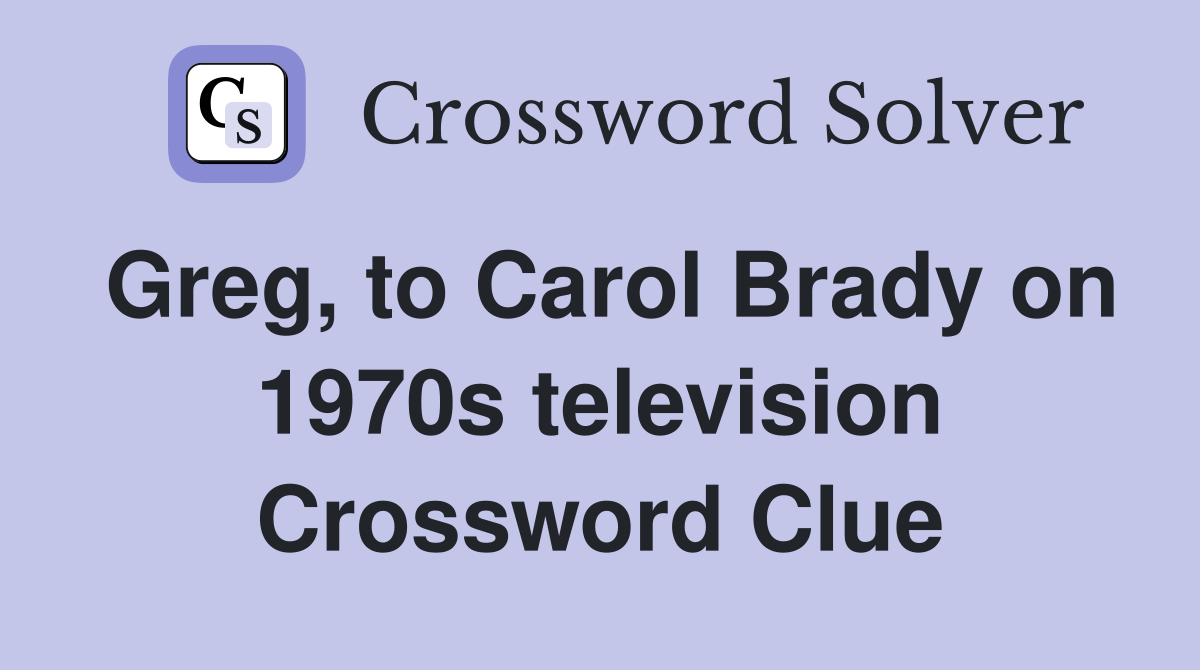 Greg, to Carol Brady on 1970s television Crossword Clue