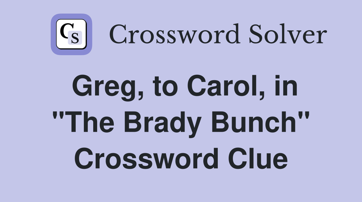 Greg, to Carol, in "The Brady Bunch" Crossword Clue