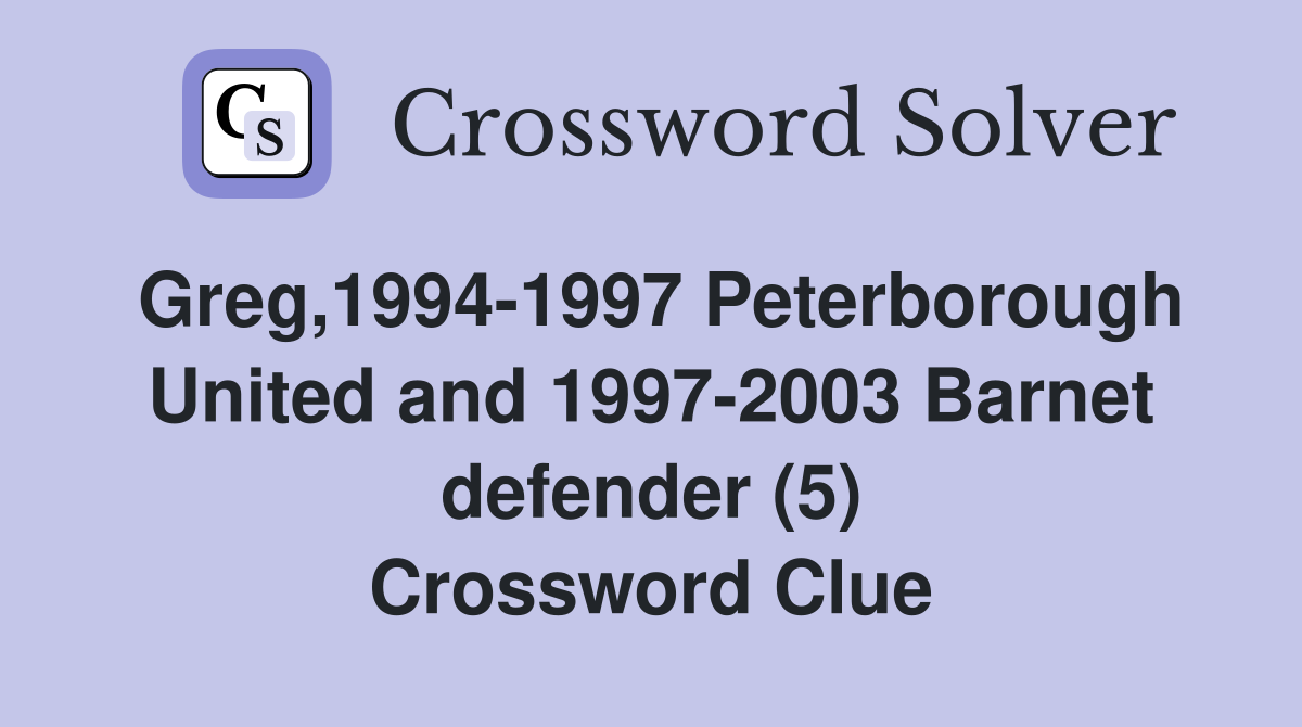 Greg,1994-1997 Peterborough United and 1997-2003 Barnet defender (5) Crossword Clue