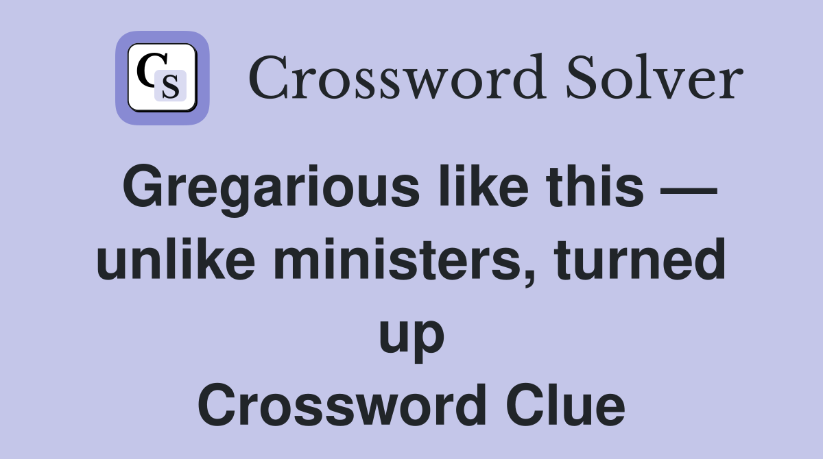 Gregarious like this — unlike ministers, turned up Crossword Clue