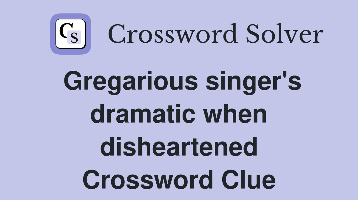 Gregarious singer's dramatic when disheartened Crossword Clue