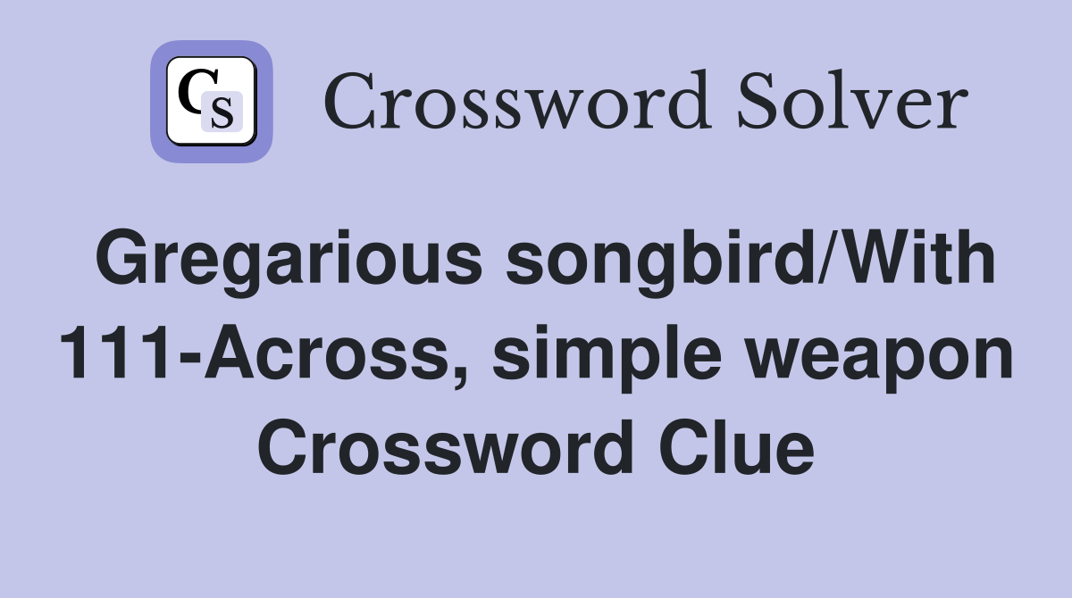 Gregarious songbird/With 111-Across, simple weapon Crossword Clue