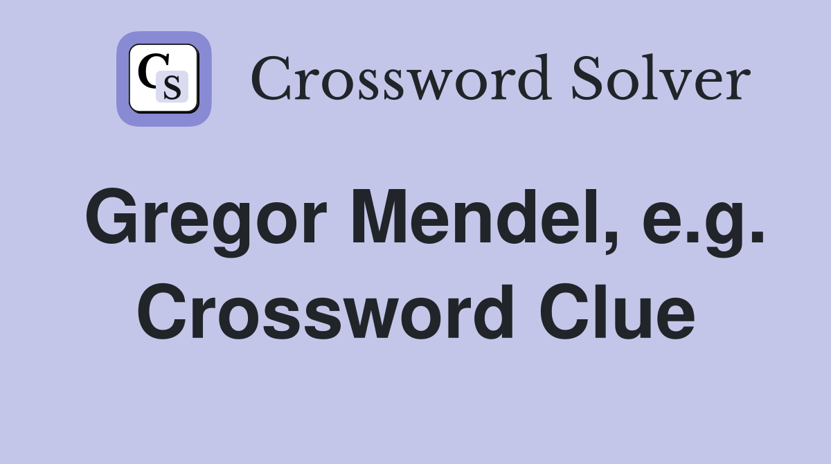 Gregor Mendel, e.g. Crossword Clue