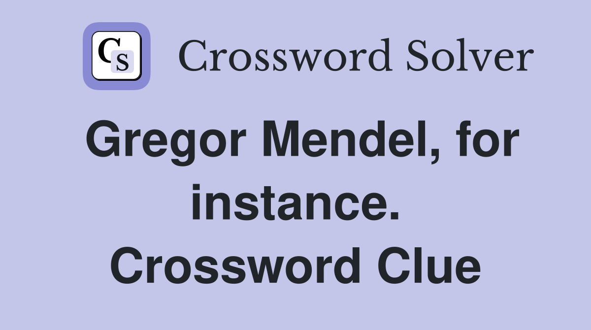 Gregor Mendel, for instance. Crossword Clue