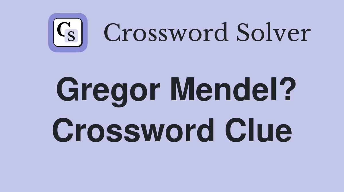 Gregor Mendel? Crossword Clue