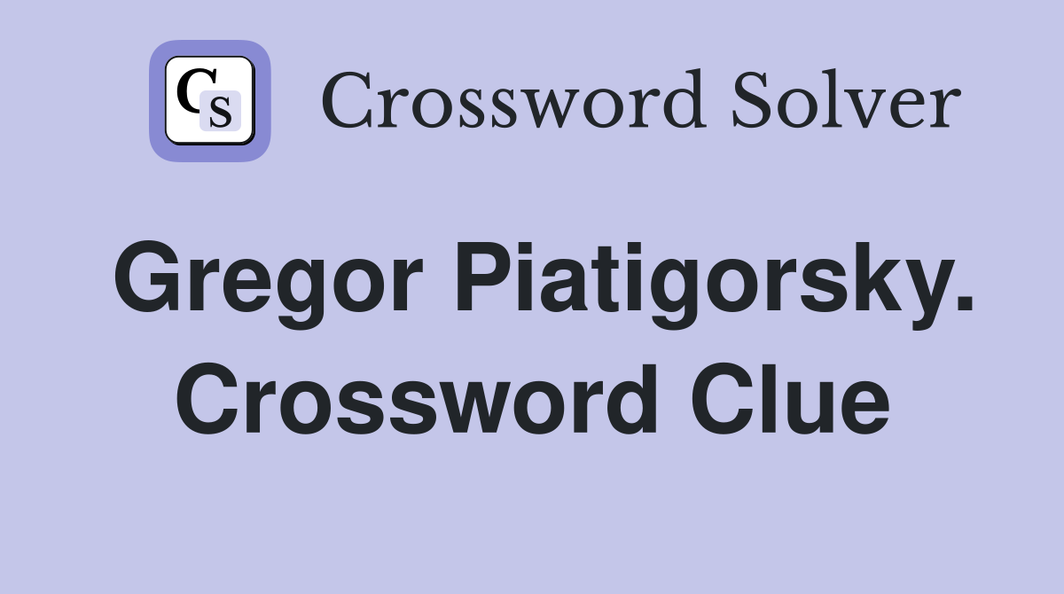 Gregor Piatigorsky. Crossword Clue