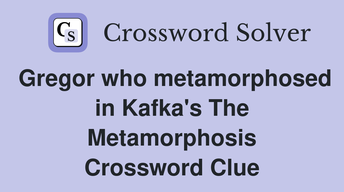 Gregor who metamorphosed in Kafka's The Metamorphosis Crossword Clue