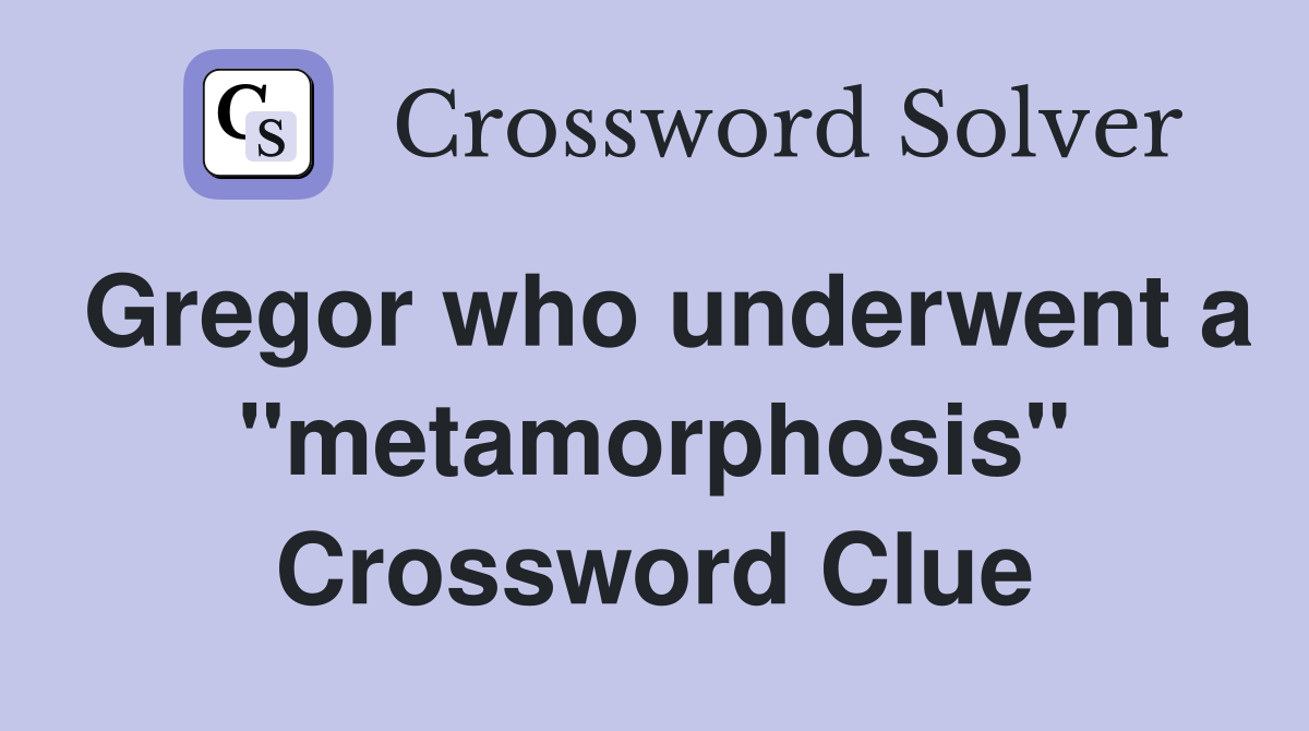 Gregor who underwent a "metamorphosis" Crossword Clue