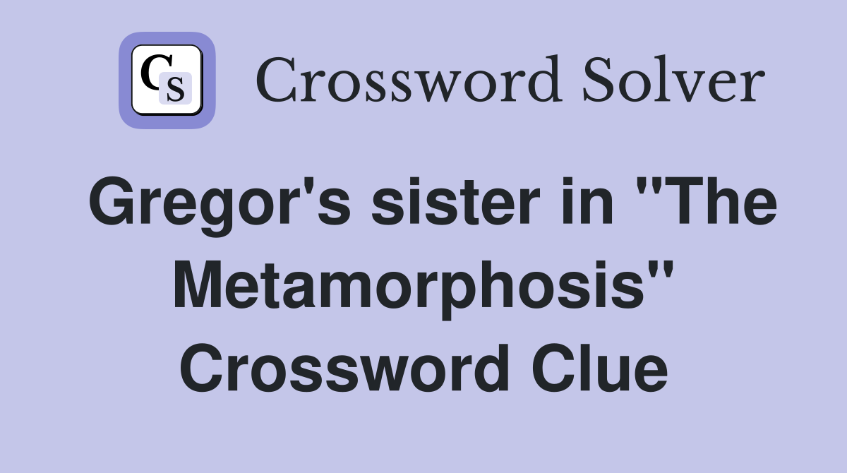 Gregor's sister in "The Metamorphosis" Crossword Clue