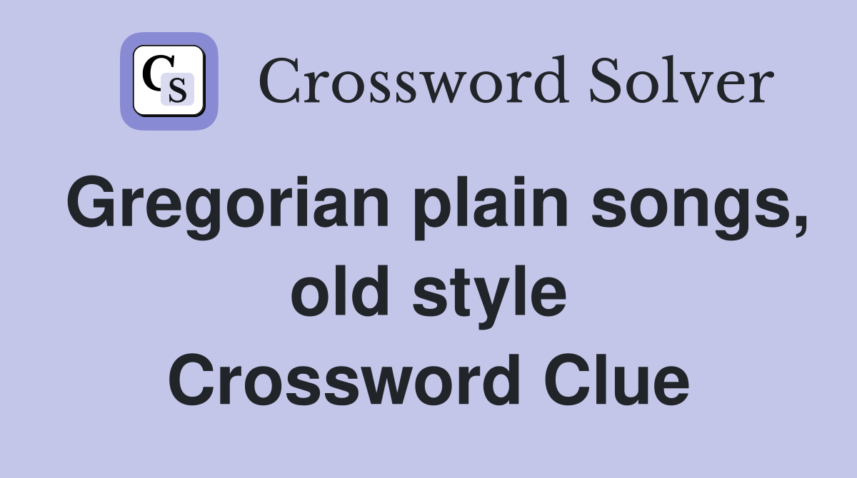 Gregorian plain songs, old style Crossword Clue