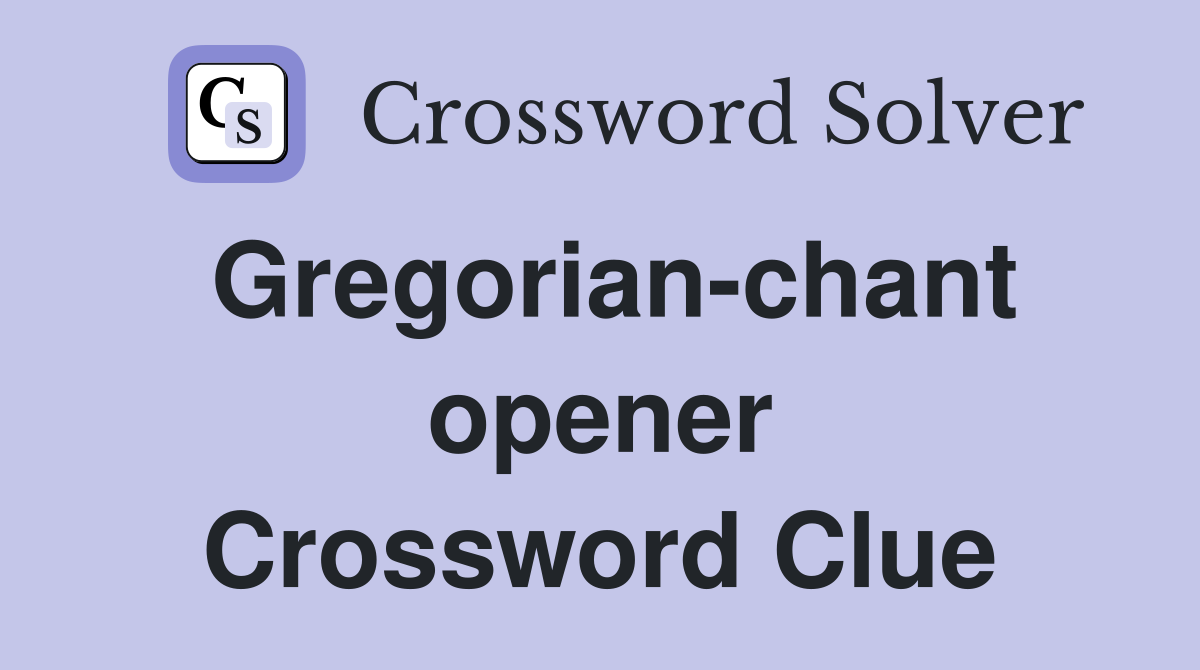 Gregorian-chant opener Crossword Clue