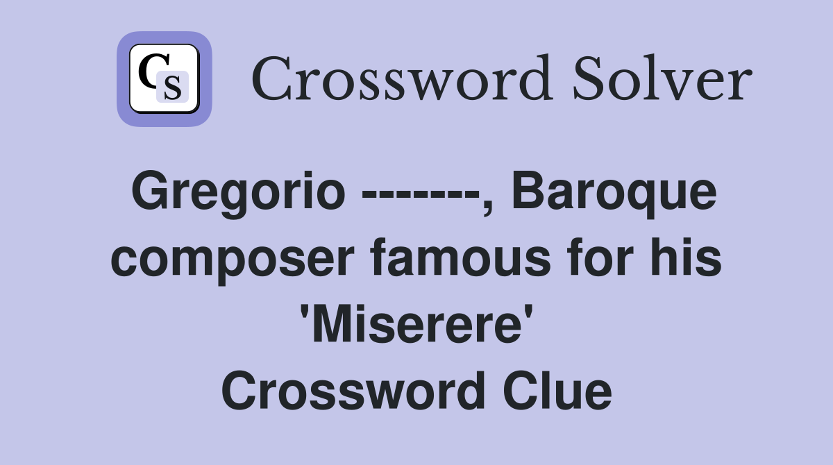 Gregorio -------, Baroque composer famous for his 'Miserere' Crossword Clue