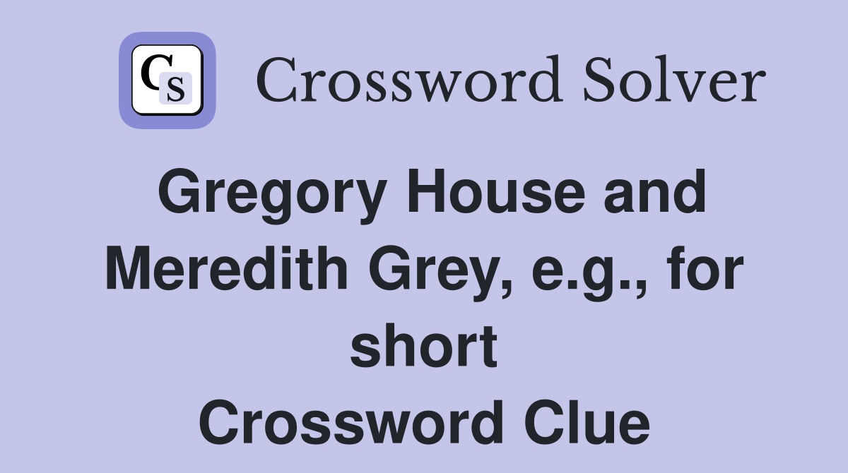Gregory House and Meredith Grey, e.g., for short Crossword Clue