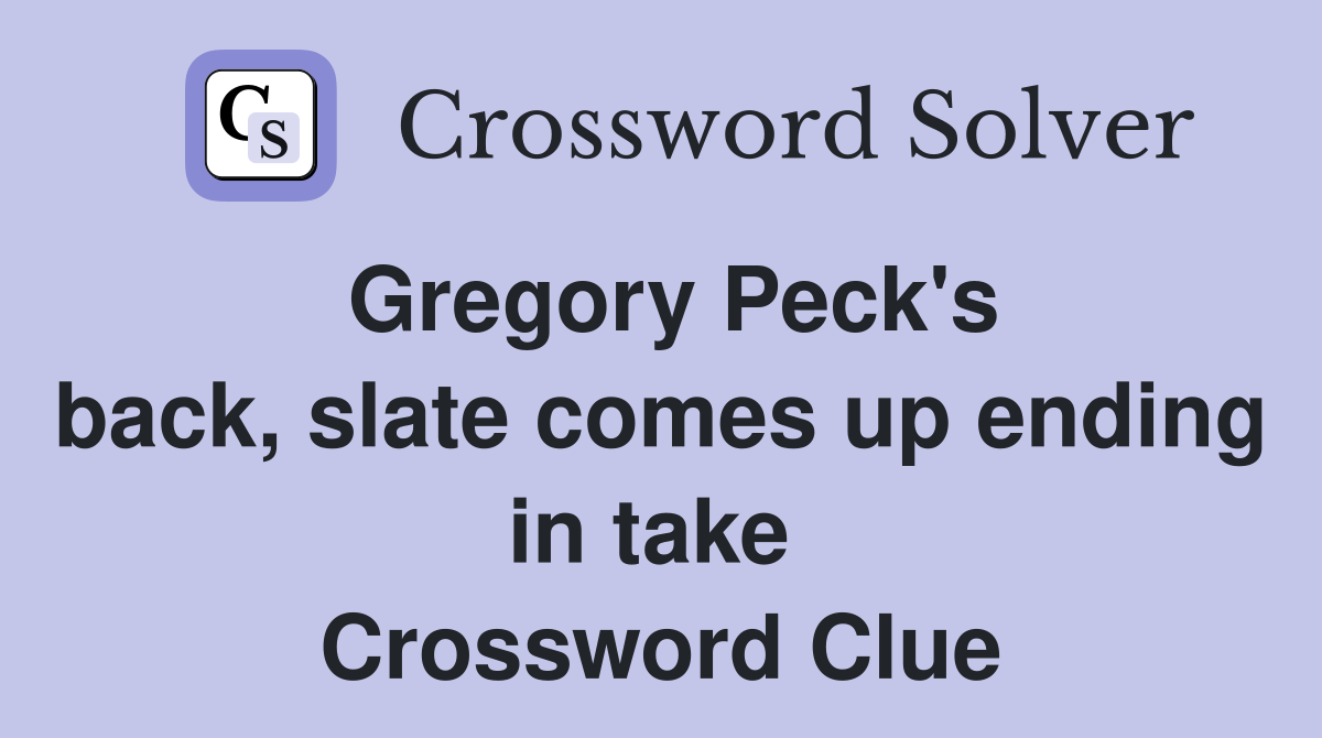 Gregory Peck's back, slate comes up ending in take  Crossword Clue