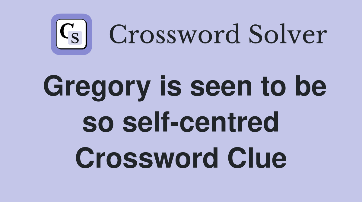 Gregory is seen to be so self-centred Crossword Clue