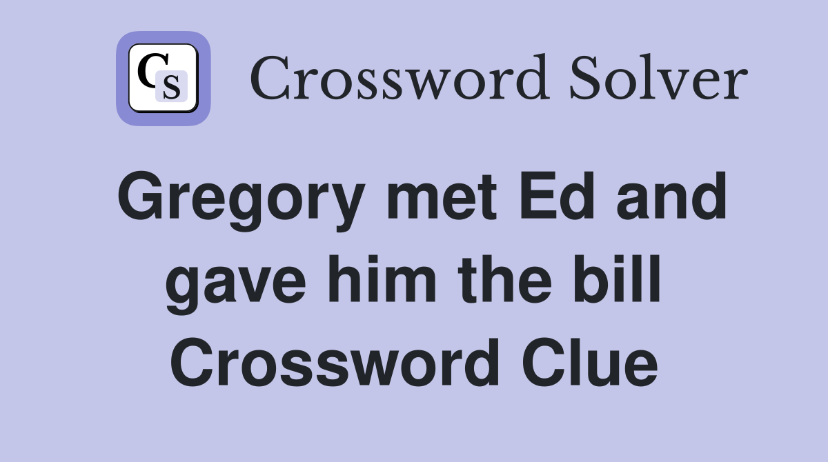 Gregory met Ed and gave him the bill Crossword Clue