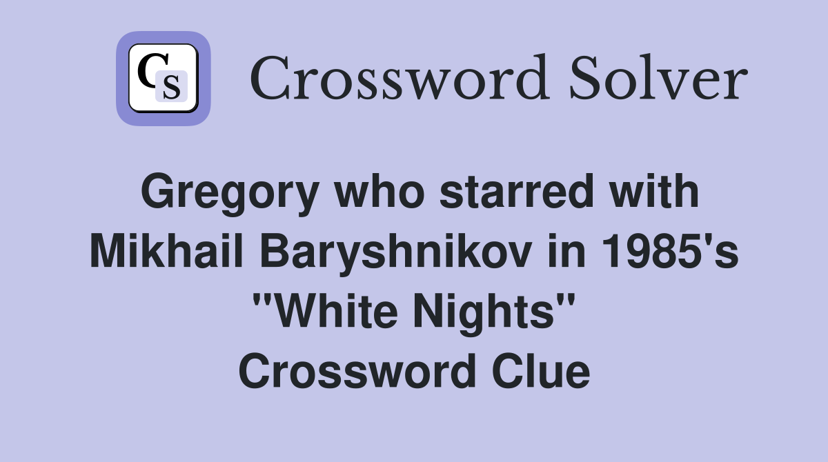 Gregory who starred with Mikhail Baryshnikov in 1985's "White Nights" Crossword Clue