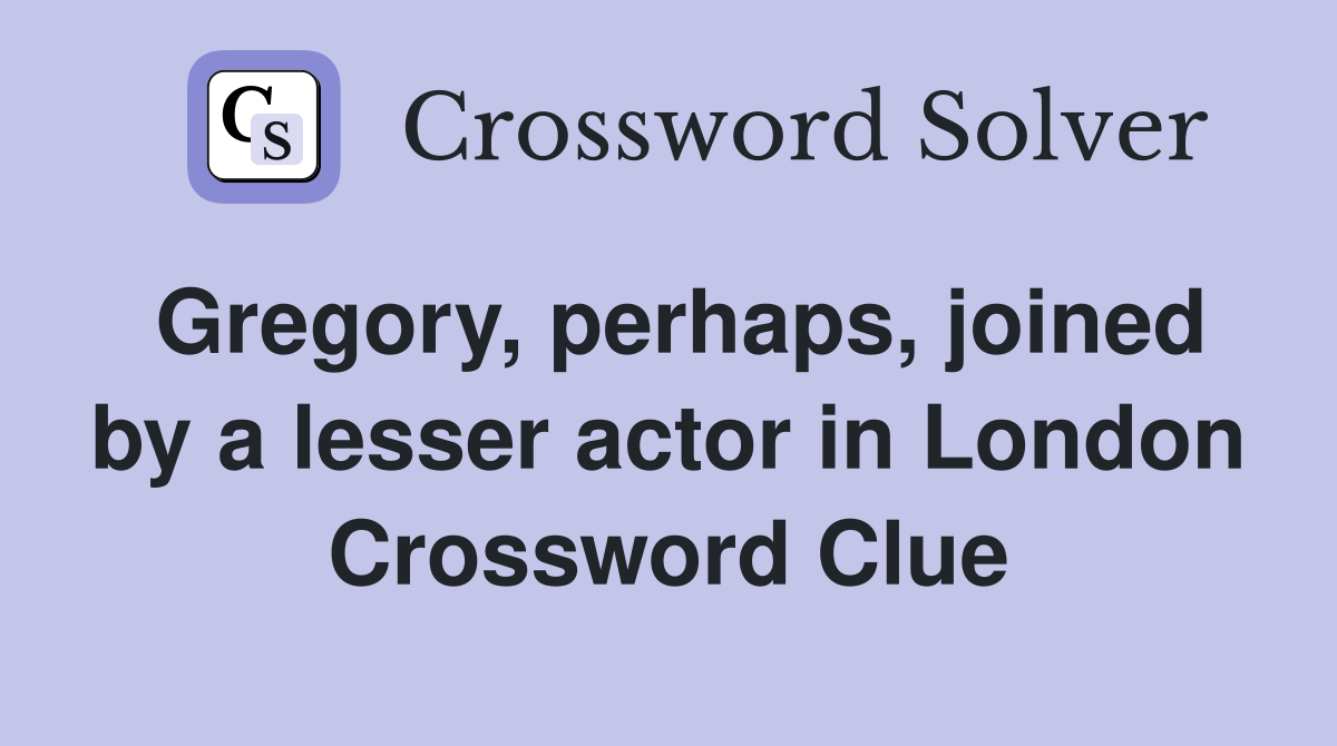 Gregory, perhaps, joined by a lesser actor in London Crossword Clue