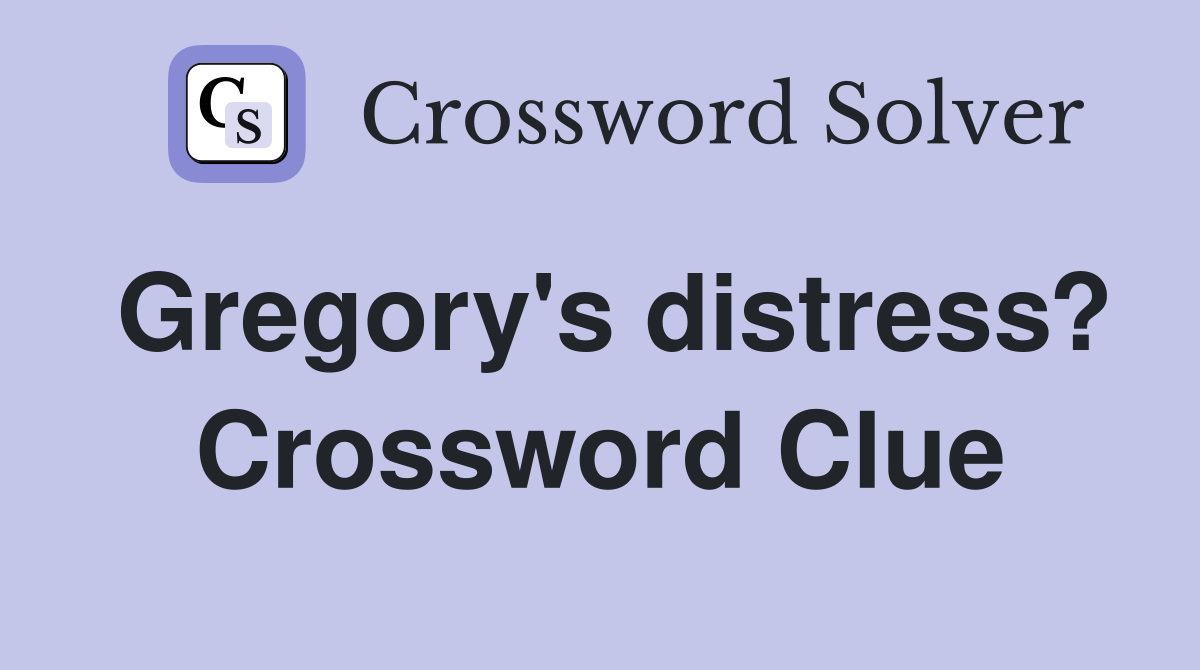 Gregory's distress? Crossword Clue