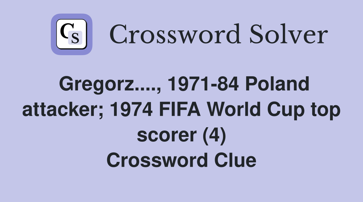 Gregorz...., 1971-84 Poland attacker; 1974 FIFA World Cup top scorer (4) Crossword Clue