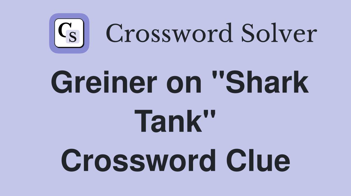 Greiner on "Shark Tank" Crossword Clue