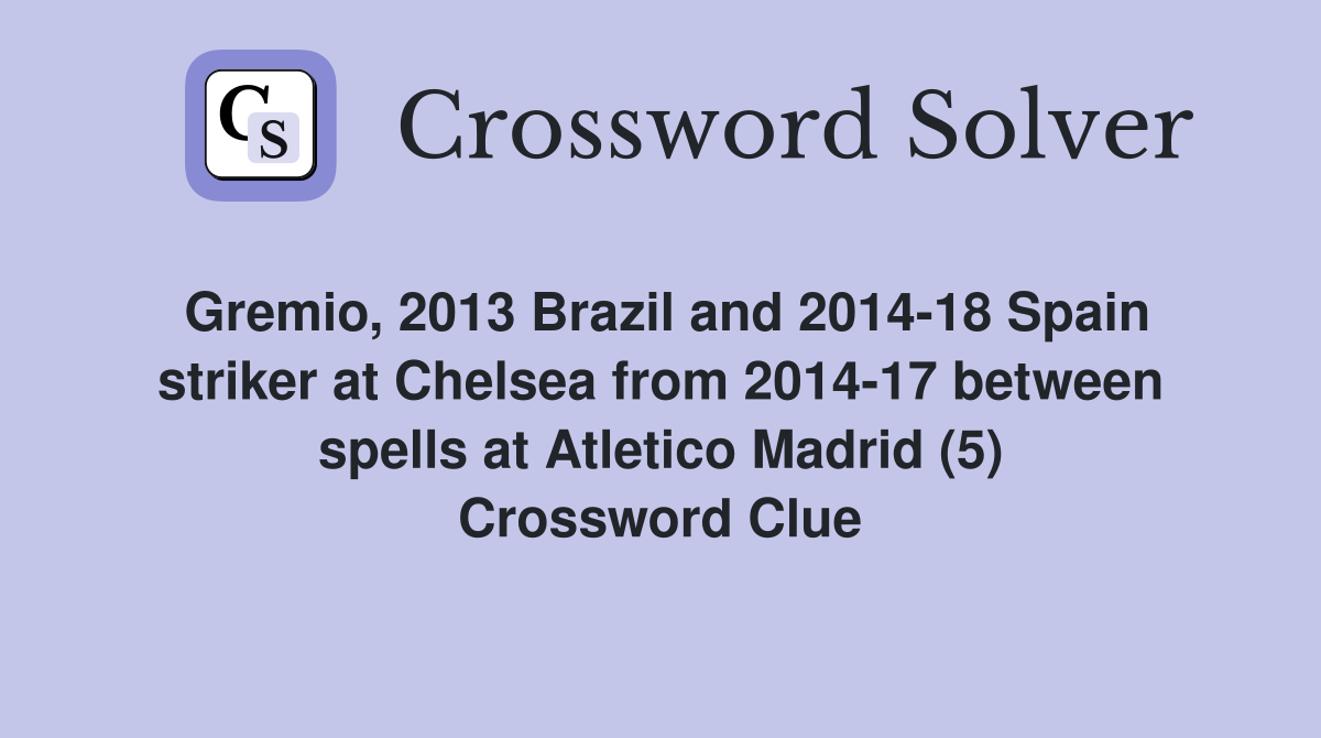 Gremio, 2013 Brazil and 2014-18 Spain striker at Chelsea from 2014-17 between spells at Atletico Madrid (5) Crossword Clue