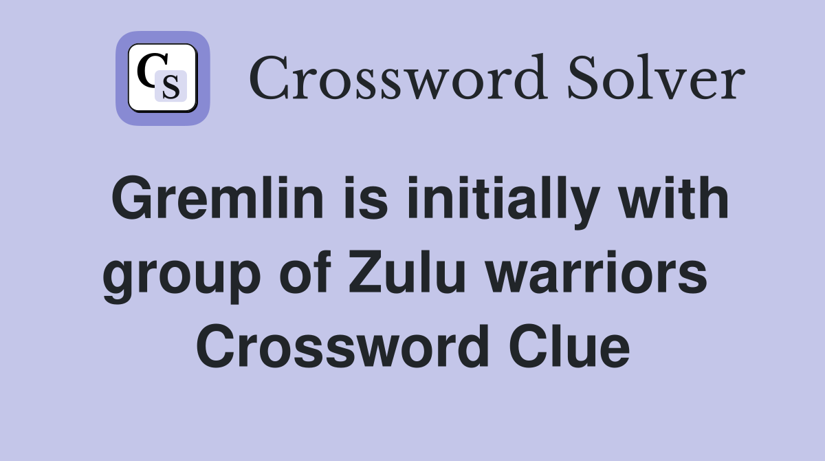 Gremlin is initially with group of Zulu warriors  Crossword Clue