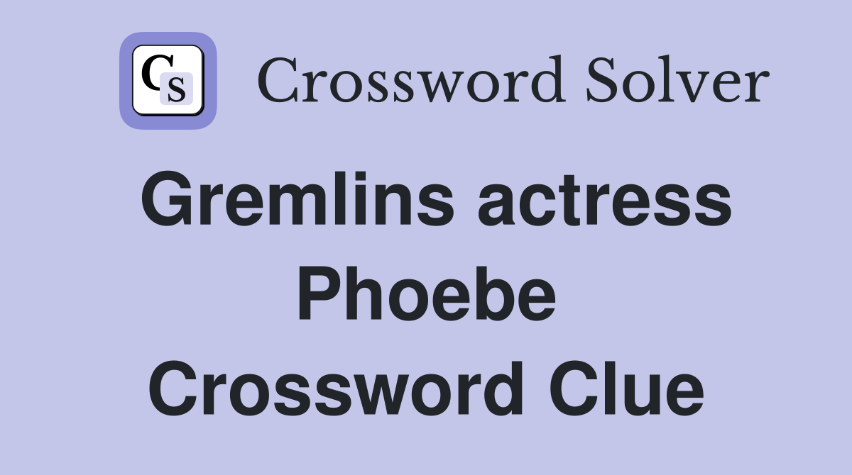 Gremlins actress Phoebe Crossword Clue