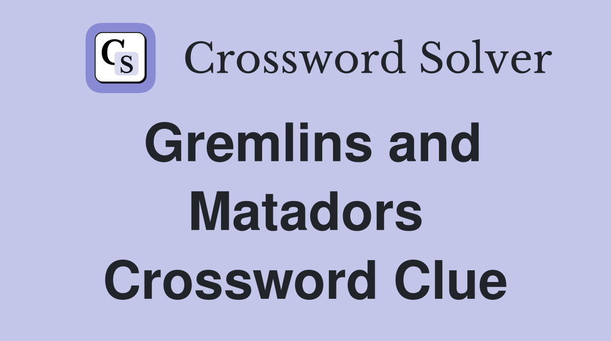 Gremlins and Matadors Crossword Clue
