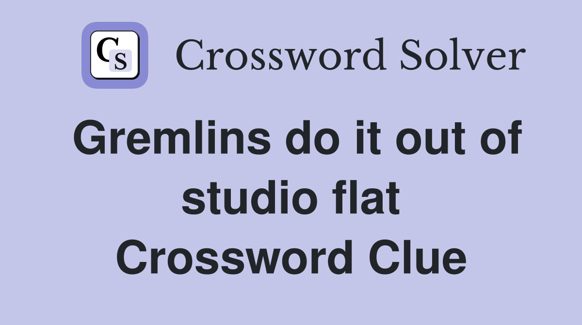 Gremlins do it out of studio flat Crossword Clue