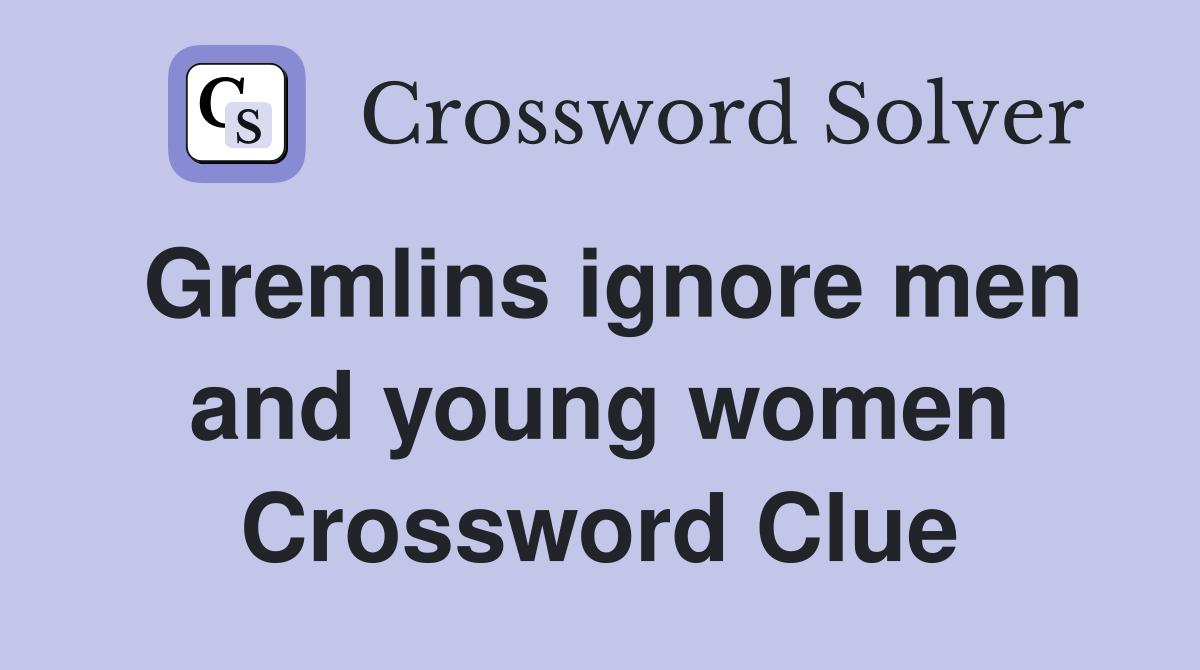 Gremlins ignore men and young women Crossword Clue