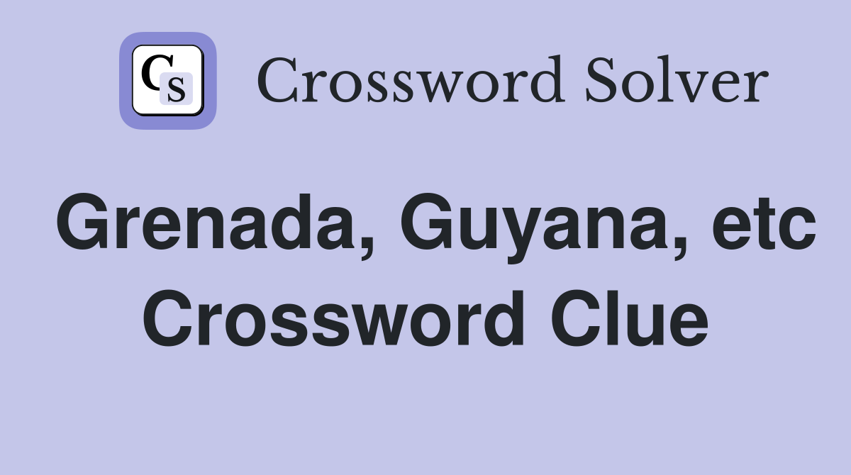 Grenada, Guyana, etc Crossword Clue