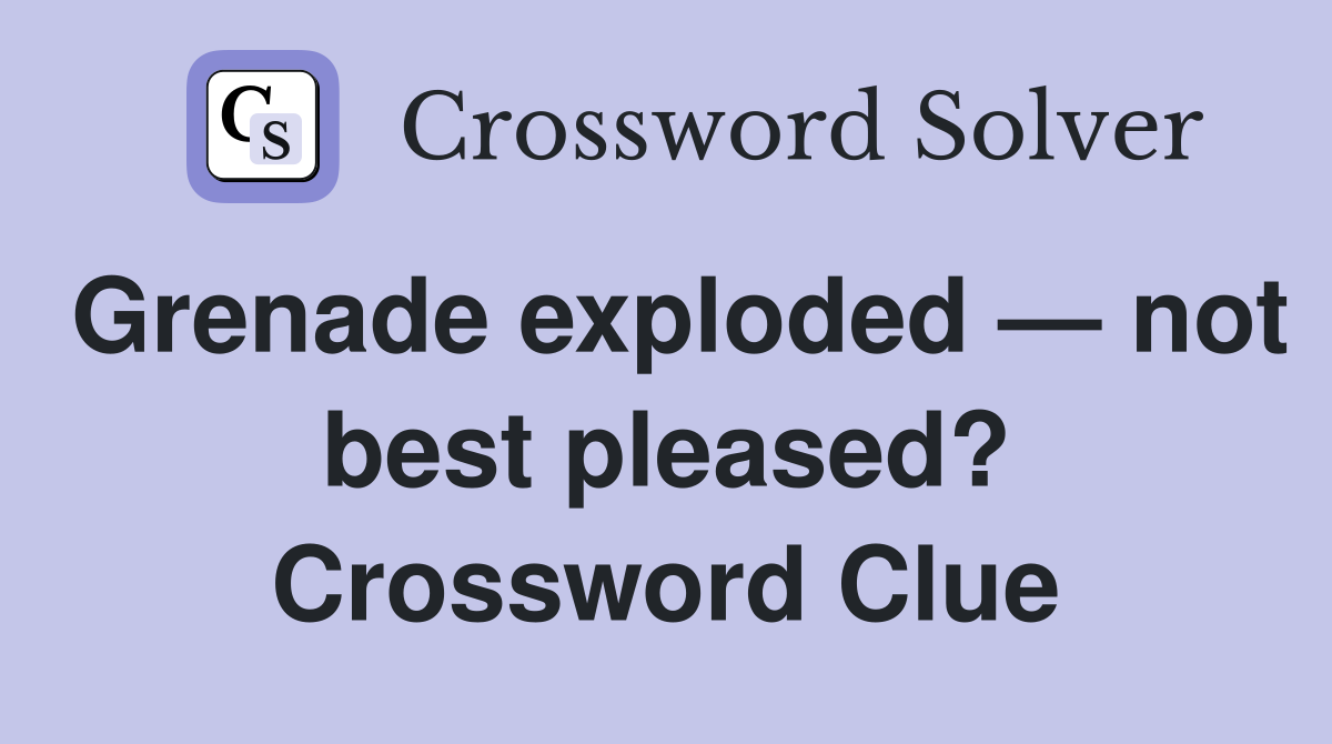 Grenade exploded — not best pleased? Crossword Clue