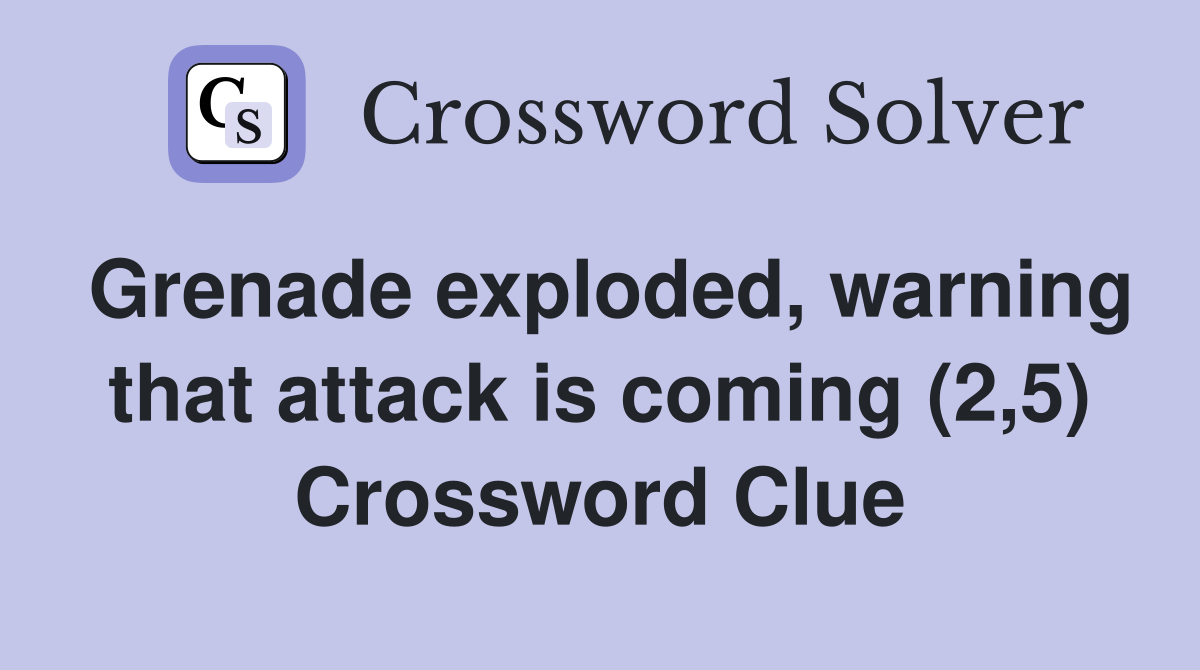 Grenade exploded, warning that attack is coming (2,5) Crossword Clue