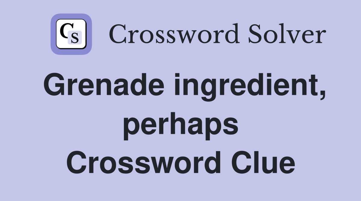Grenade ingredient, perhaps Crossword Clue