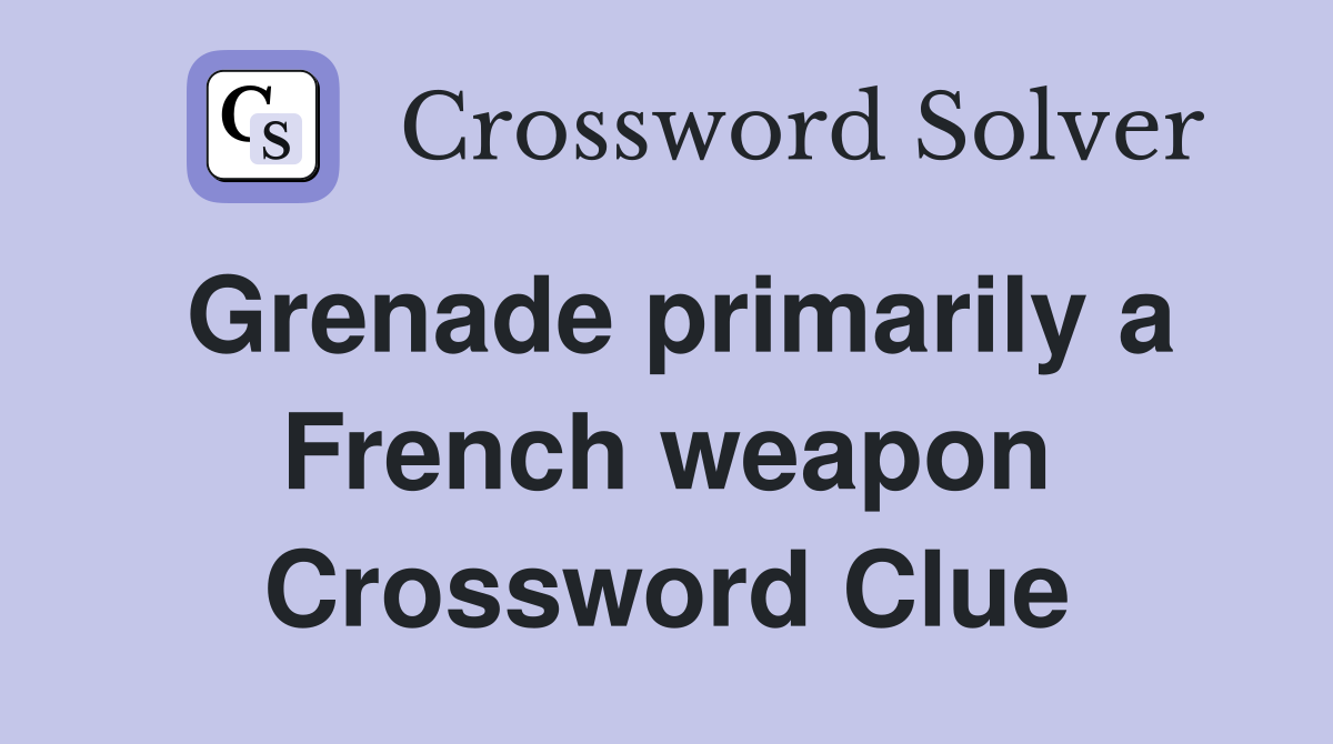 Grenade primarily a French weapon Crossword Clue