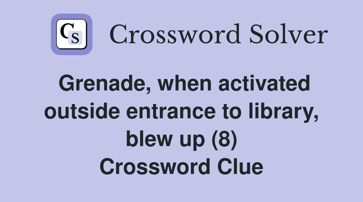 Grenade, when activated outside entrance to library, blew up (8) Crossword Clue