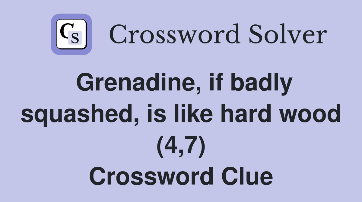 Grenadine, if badly squashed, is like hard wood (4,7) Crossword Clue