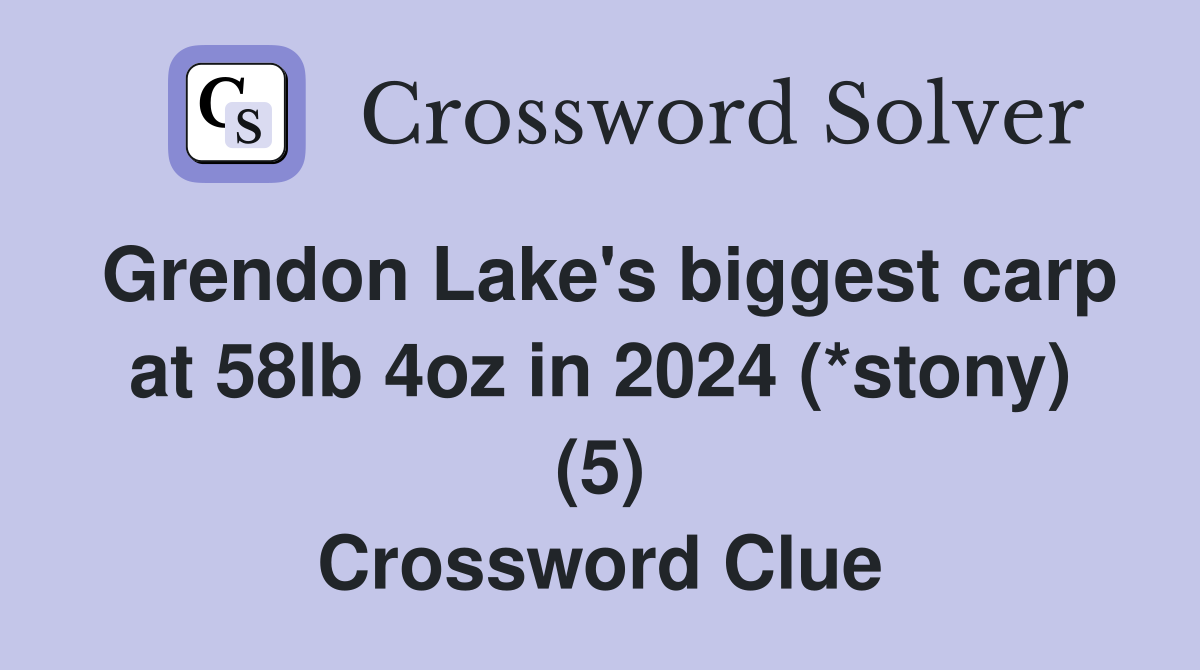 Grendon Lake's biggest carp at 58lb 4oz in 2024 (*stony) (5) Crossword Clue